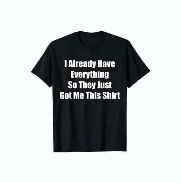 Funny “I Already Have Everything” Shirt